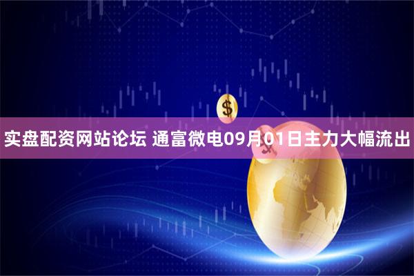 实盘配资网站论坛 通富微电09月01日主力大幅流出