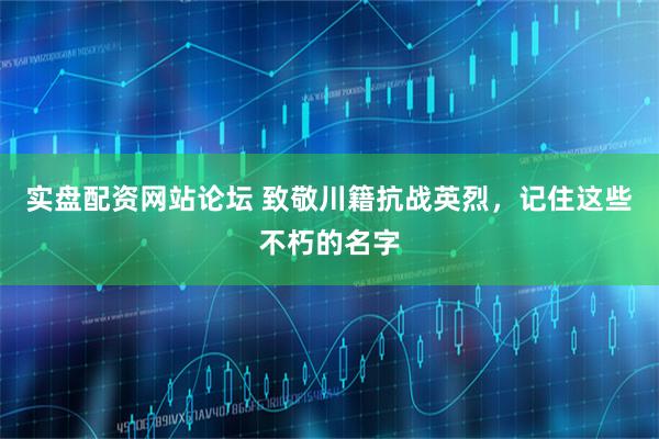 实盘配资网站论坛 致敬川籍抗战英烈，记住这些不朽的名字