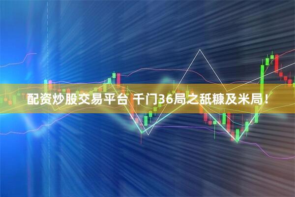 配资炒股交易平台 千门36局之舐糠及米局！