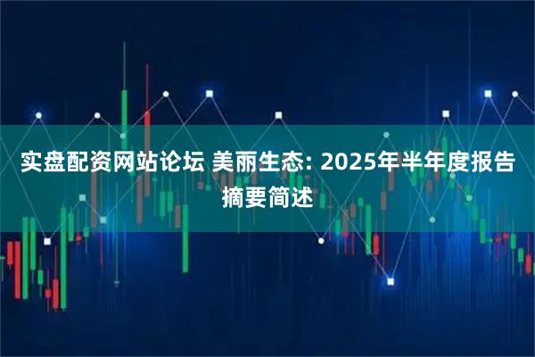 实盘配资网站论坛 美丽生态: 2025年半年度报告摘要简述
