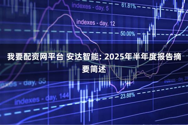 我要配资网平台 安达智能: 2025年半年度报告摘要简述