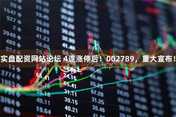 实盘配资网站论坛 4连涨停后！002789，重大宣布！