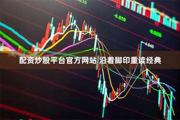 配资炒股平台官方网站 沿着脚印重读经典