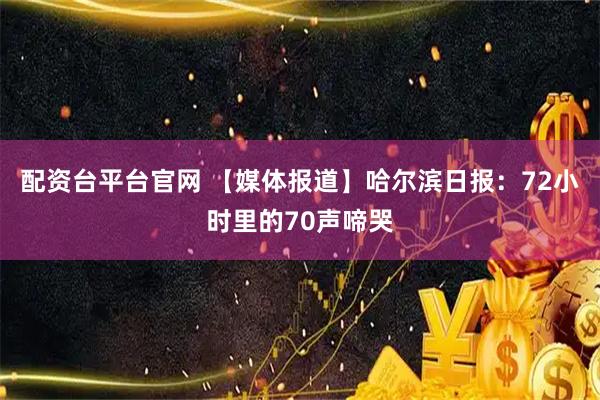 配资台平台官网 【媒体报道】哈尔滨日报：72小时里的70声啼哭