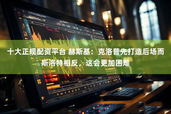 十大正规配资平台 赫斯基：克洛普先打造后场而斯洛特相反，这会更加困难