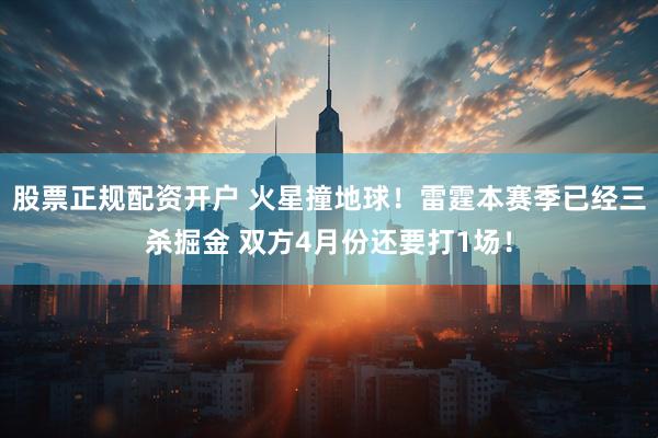 股票正规配资开户 火星撞地球！雷霆本赛季已经三杀掘金 双方4月份还要打1场！