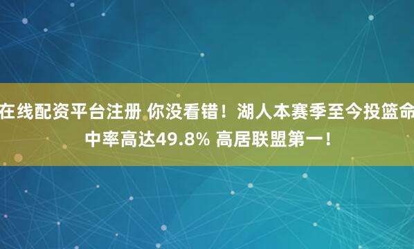 在线配资平台注册 你没看错！湖人本赛季至今投篮命中率高达49.8% 高居联盟第一！