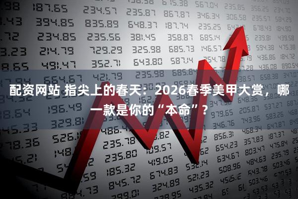 配资网站 指尖上的春天：2026春季美甲大赏，哪一款是你的“本命”？