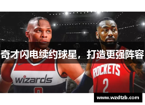 奇才闪电续约球星，打造更强阵容