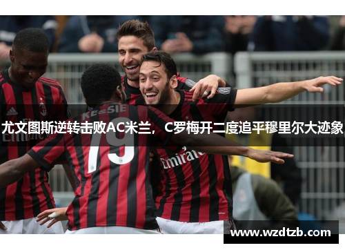 尤文图斯逆转击败AC米兰，C罗梅开二度追平穆里尔大迹象